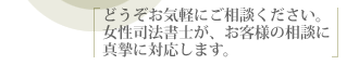 どうぞお気軽にご相談ください。女性司法書士が、お客様の相談に真摯に対応します。